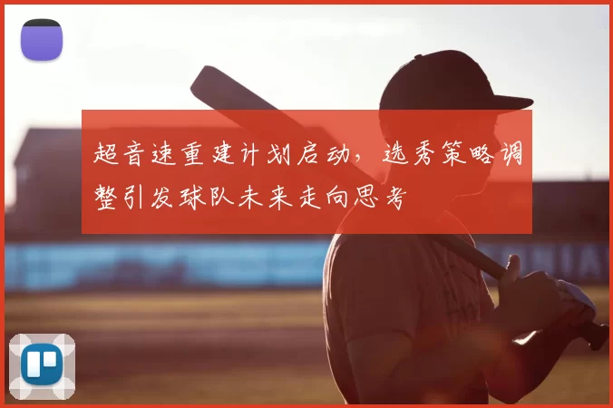 超音速重建计划启动,选秀策略调整引发球队未来走向思考