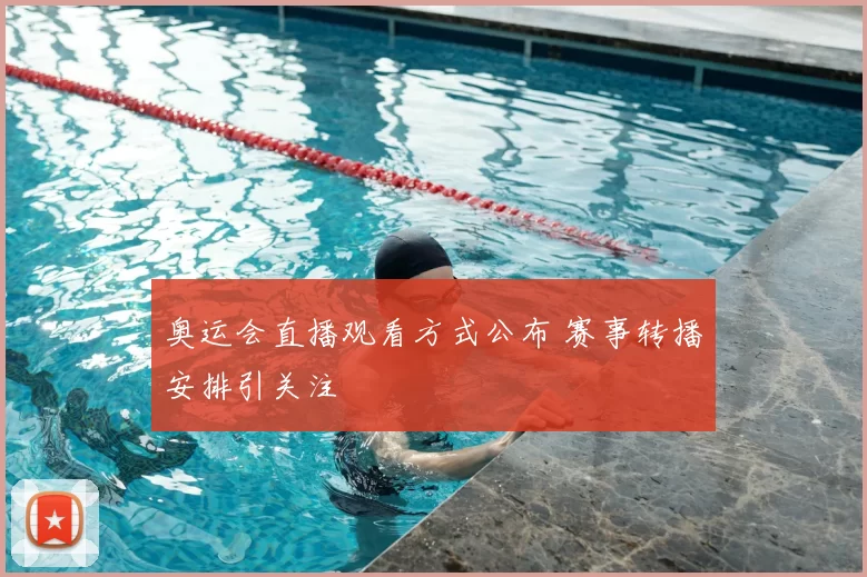 奥运会直播观看方式公布 赛事转播安排引关注