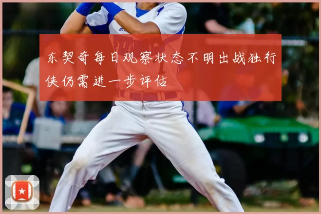 东契奇每日观察状态不明出战独行侠仍需进一步评估