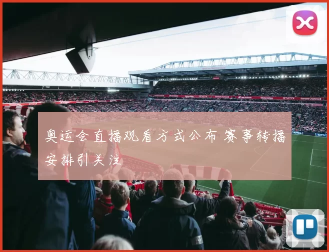奥运会直播观看方式公布 赛事转播安排引关注