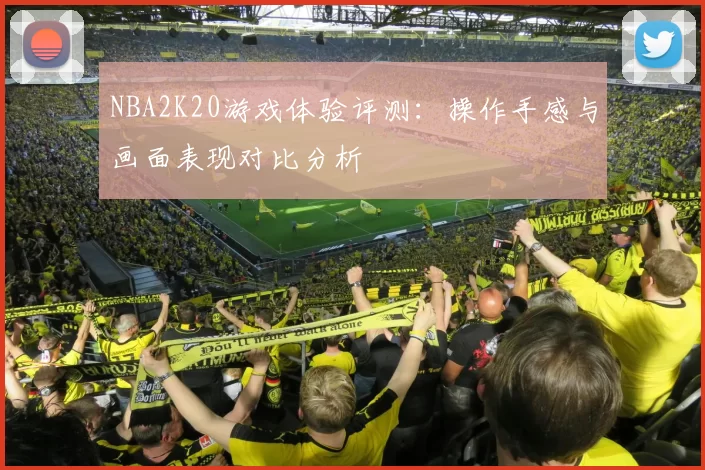 NBA2K20游戏体验评测:操作手感与画面表现对比分析
