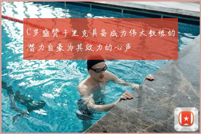 C罗盛赞卡里克具备成为伟大教练的潜力自豪为其效力的心声
