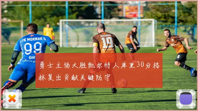 勇士主场大胜凯尔特人库里30分格林复出贡献关键防守