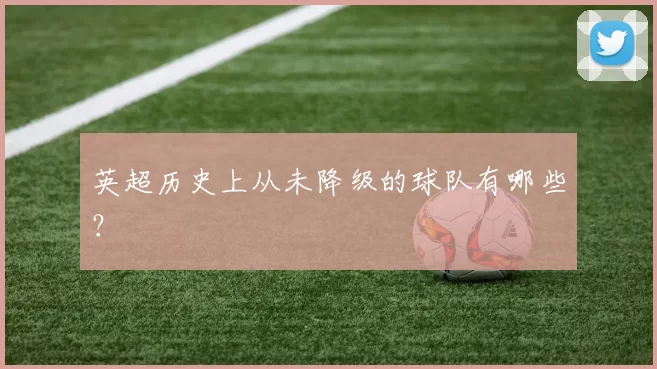 英超历史上从未降级的球队有哪些？