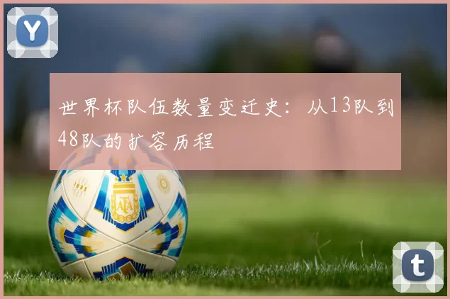 世界杯队伍数量变迁史:从13队到48队的扩容历程