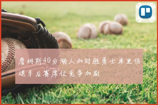 詹姆斯40分湖人加时胜勇士库里伤退季后赛席位竞争加剧