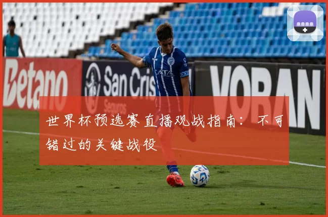 世界杯预选赛直播观战指南：不可错过的关键战役