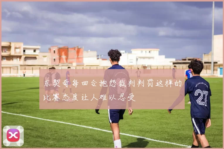 东契奇每回合抱怨裁判判罚这样的比赛态度让人难以忍受