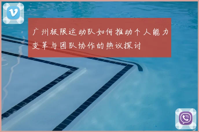 广州极限运动队如何推动个人能力变革与团队协作的热议探讨