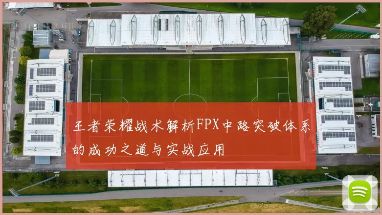 王者荣耀战术解析FPX中路突破体系的成功之道与实战应用