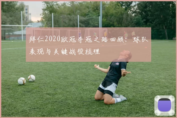 拜仁2020欧冠夺冠之路回顾:球队表现与关键战役梳理