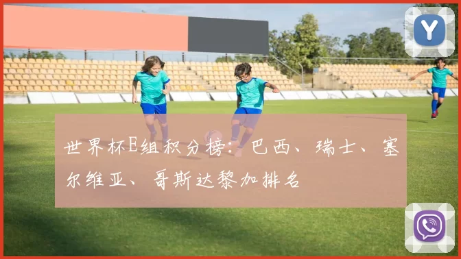 世界杯E组积分榜：巴西、瑞士、塞尔维亚、哥斯达黎加排名