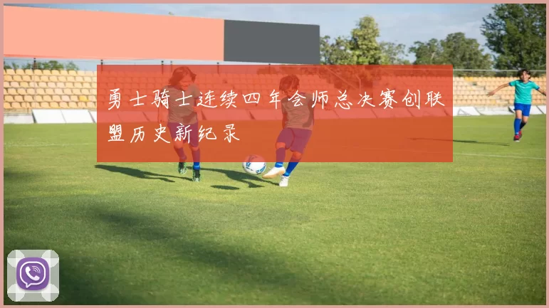 勇士骑士连续四年会师总决赛创联盟历史新纪录