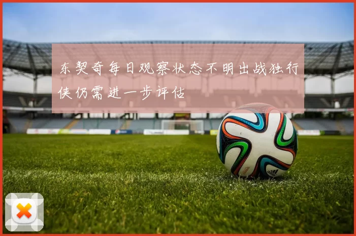 东契奇每日观察状态不明出战独行侠仍需进一步评估