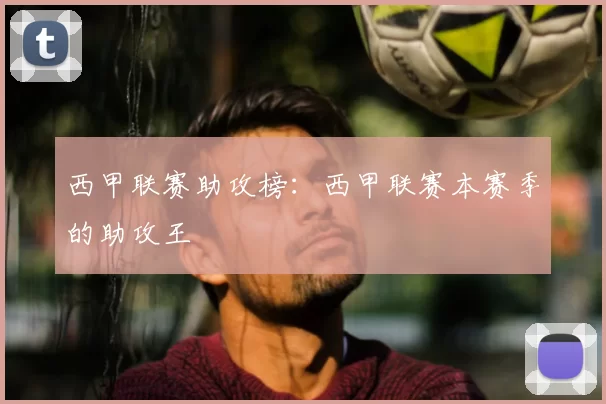 西甲联赛助攻榜:西甲联赛本赛季的助攻王