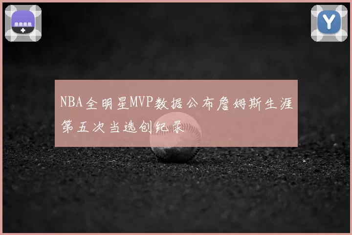 NBA全明星MVP数据公布詹姆斯生涯第五次当选创纪录