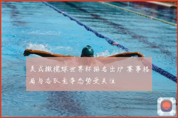 美式橄榄球世界杯排名出炉 赛事格局与各队竞争态势受关注