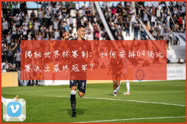 揭秘世界杯赛制：如何安排64场比赛决出最终冠军？