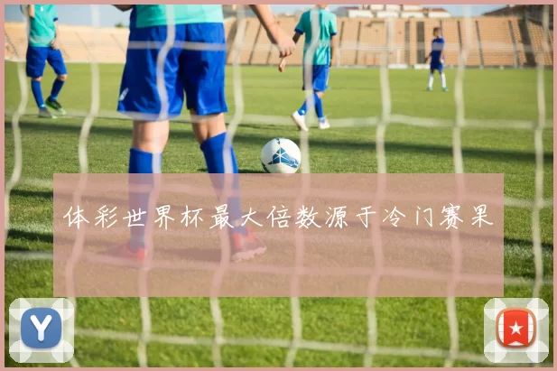 体彩世界杯最大倍数源于冷门赛果