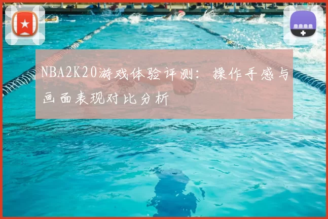 NBA2K20游戏体验评测：操作手感与画面表现对比分析