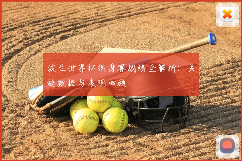 波兰世界杯热身赛战绩全解析：关键数据与表现回顾