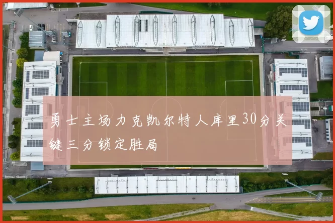 勇士主场力克凯尔特人库里30分关键三分锁定胜局