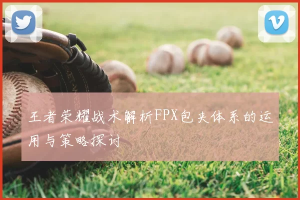 王者荣耀战术解析FPX包夹体系的运用与策略探讨