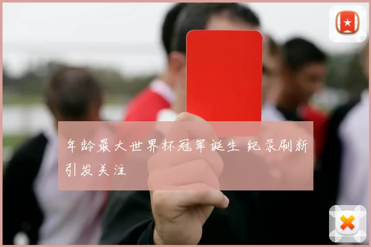 年龄最大世界杯冠军诞生 纪录刷新引发关注