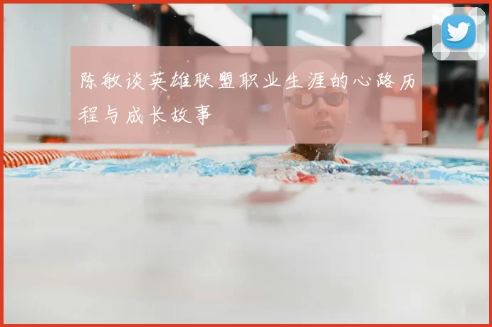 陈敏谈英雄联盟职业生涯的心路历程与成长故事
