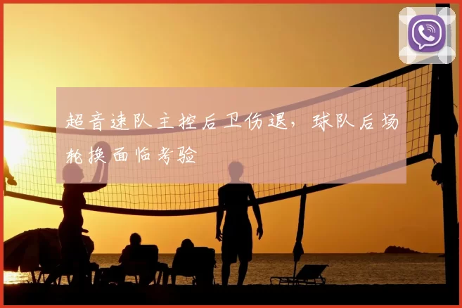 超音速队主控后卫伤退,球队后场轮换面临考验