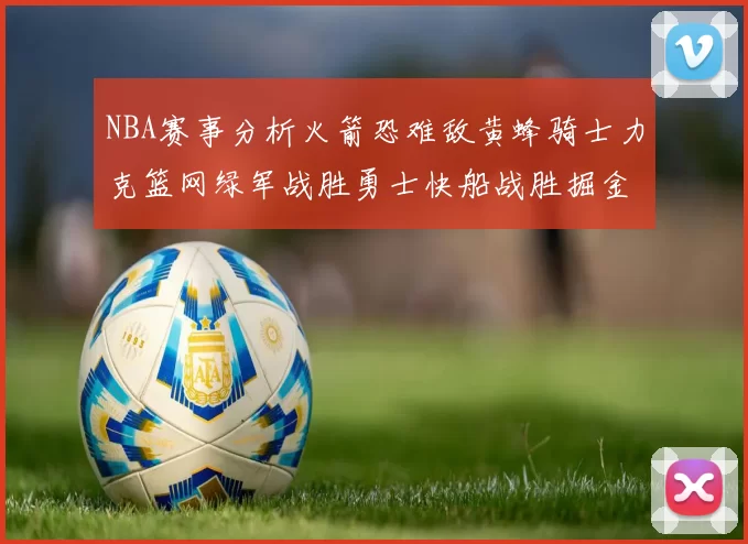 NBA赛事分析火箭恐难敌黄蜂骑士力克篮网绿军战胜勇士快船战胜掘金