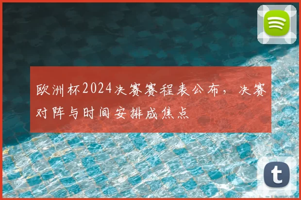 欧洲杯2024决赛赛程表公布，决赛对阵与时间安排成焦点