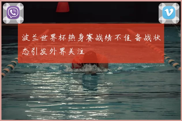 波兰世界杯热身赛战绩不佳 备战状态引发外界关注