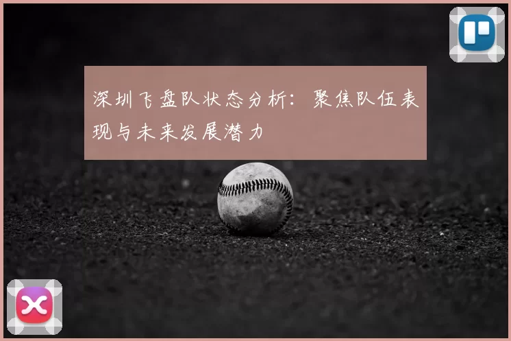 深圳飞盘队状态分析:聚焦队伍表现与未来发展潜力