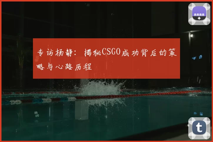 专访杨静：揭秘CSGO成功背后的策略与心路历程