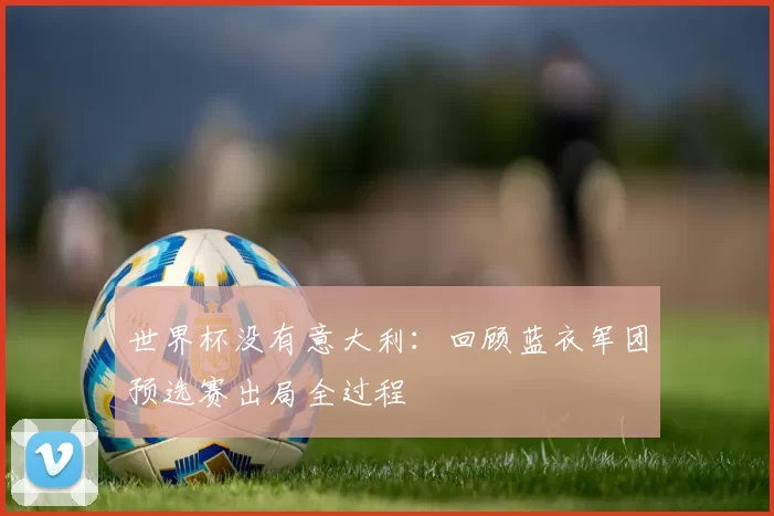 世界杯没有意大利：回顾蓝衣军团预选赛出局全过程