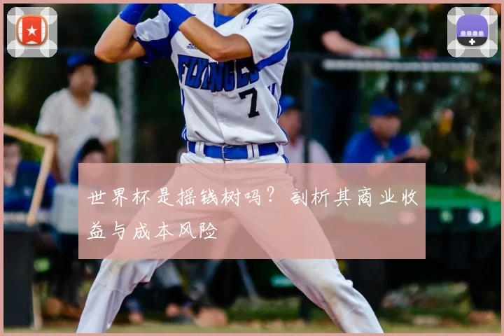 世界杯是摇钱树吗?剖析其商业收益与成本风险