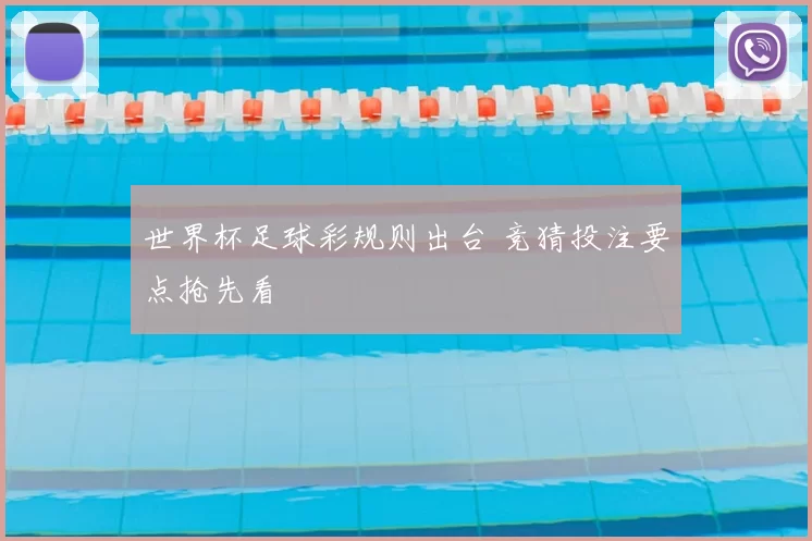 世界杯足球彩规则出台 竞猜投注要点抢先看