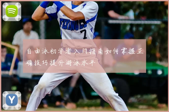 自由泳初学者入门指南如何掌握正确技巧提升游泳水平