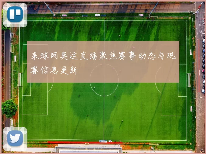 来球网奥运直播聚焦赛事动态与观赛信息更新