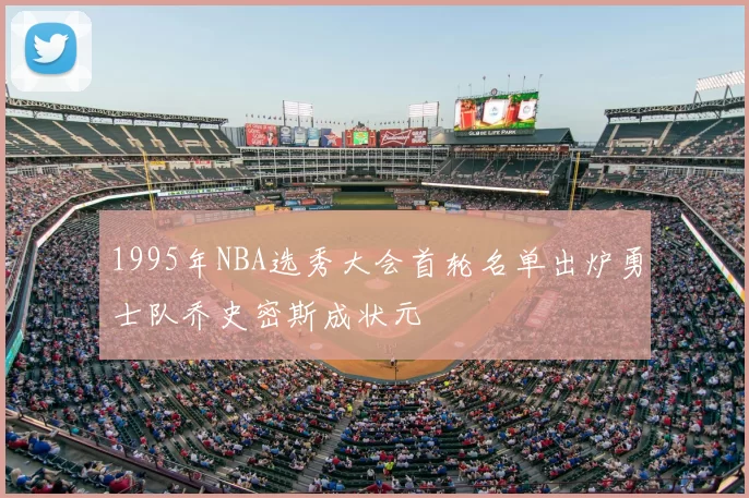 1995年NBA选秀大会首轮名单出炉勇士队乔史密斯成状元