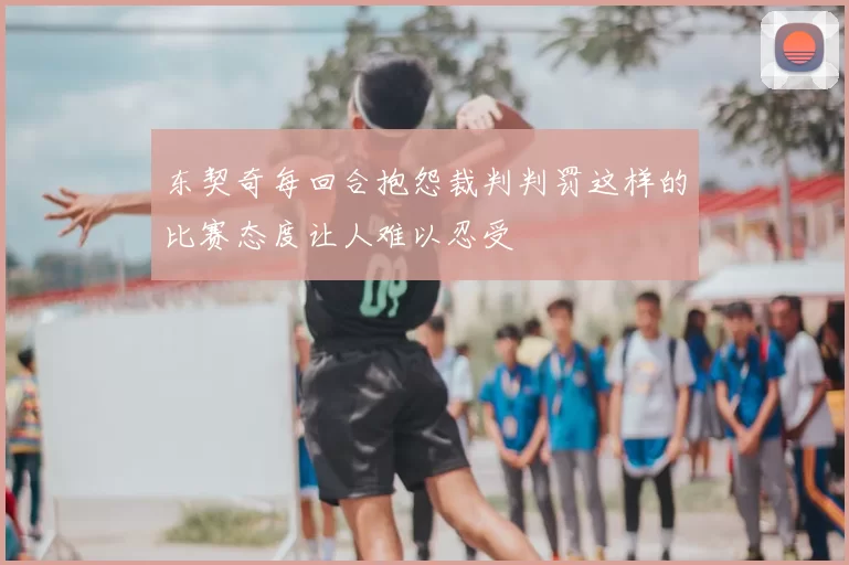 东契奇每回合抱怨裁判判罚这样的比赛态度让人难以忍受