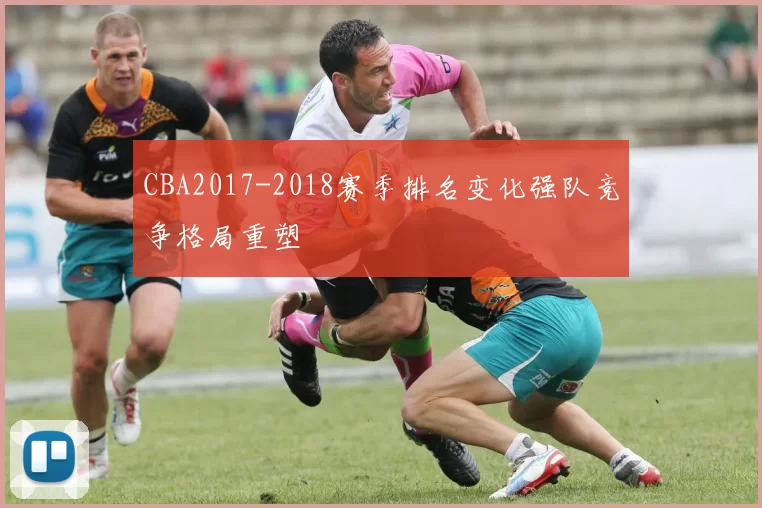 CBA2017-2018赛季排名变化强队竞争格局重塑