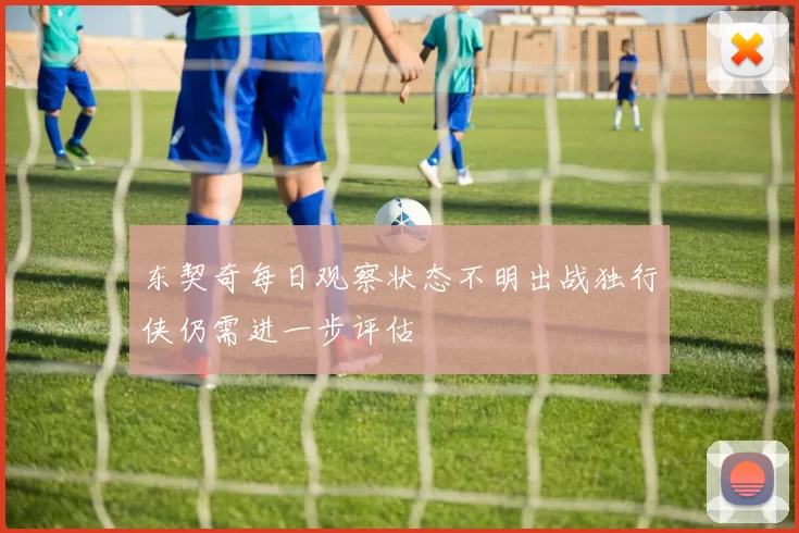 东契奇每日观察状态不明出战独行侠仍需进一步评估