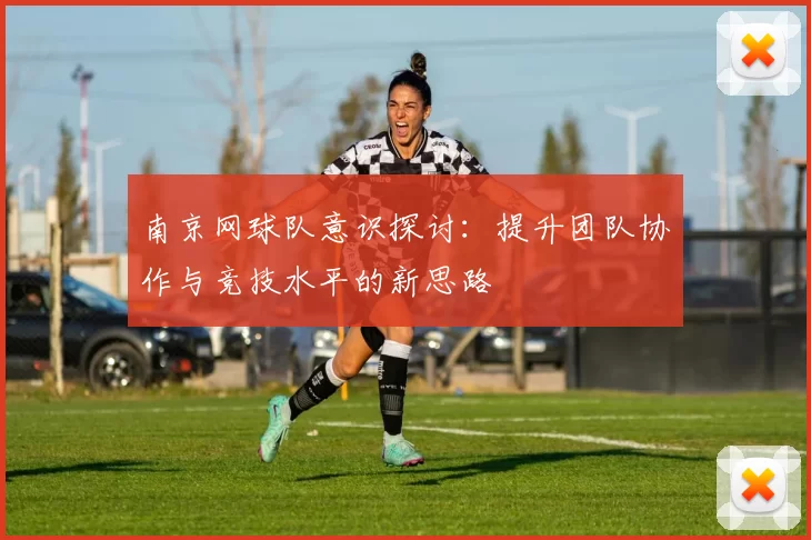 南京网球队意识探讨：提升团队协作与竞技水平的新思路