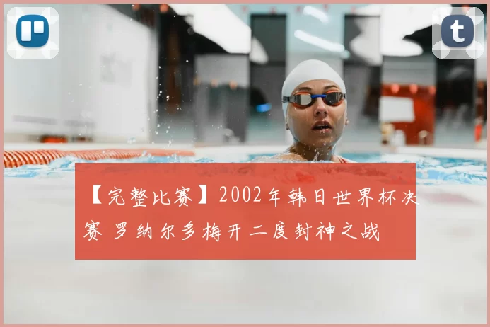 【完整比赛】2002年韩日世界杯决赛 罗纳尔多梅开二度封神之战