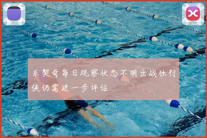 东契奇每日观察状态不明出战独行侠仍需进一步评估