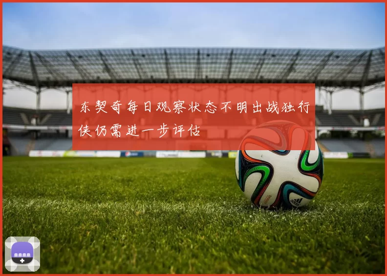 东契奇每日观察状态不明出战独行侠仍需进一步评估