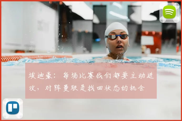 埃迪豪：每场比赛我们都要主动进攻，对阵曼联是找回状态的机会