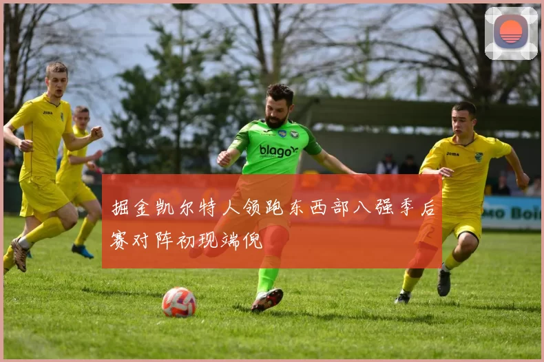 掘金凯尔特人领跑东西部八强季后赛对阵初现端倪